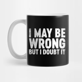 I May Be Wrong But I Doubt It Funny Mug